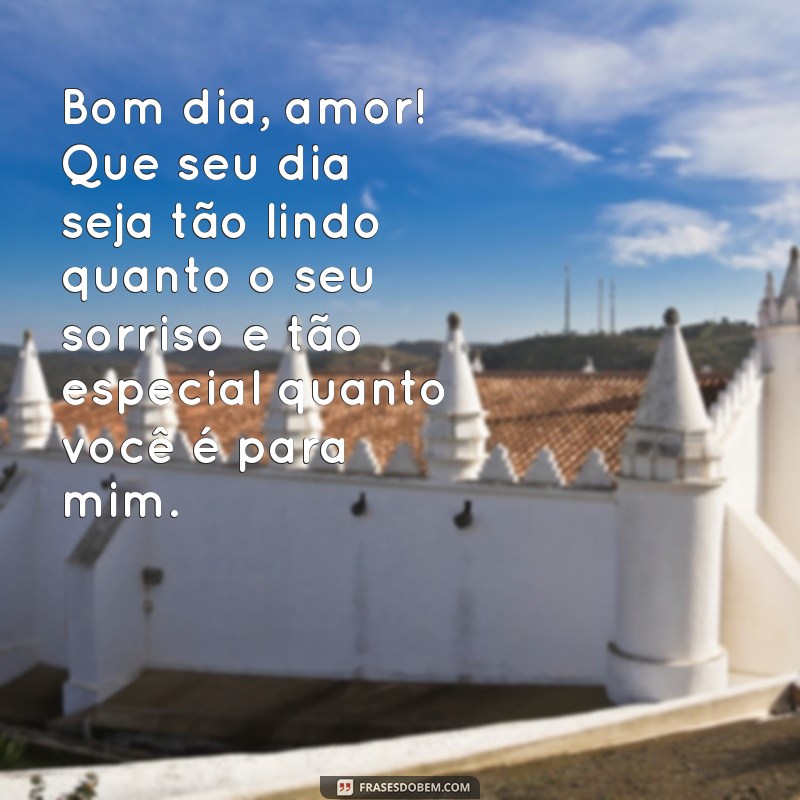 mensagem de bom dia com carinho para o namorado Bom dia, amor! Que seu dia seja tão lindo quanto o seu sorriso e tão especial quanto você é para mim.