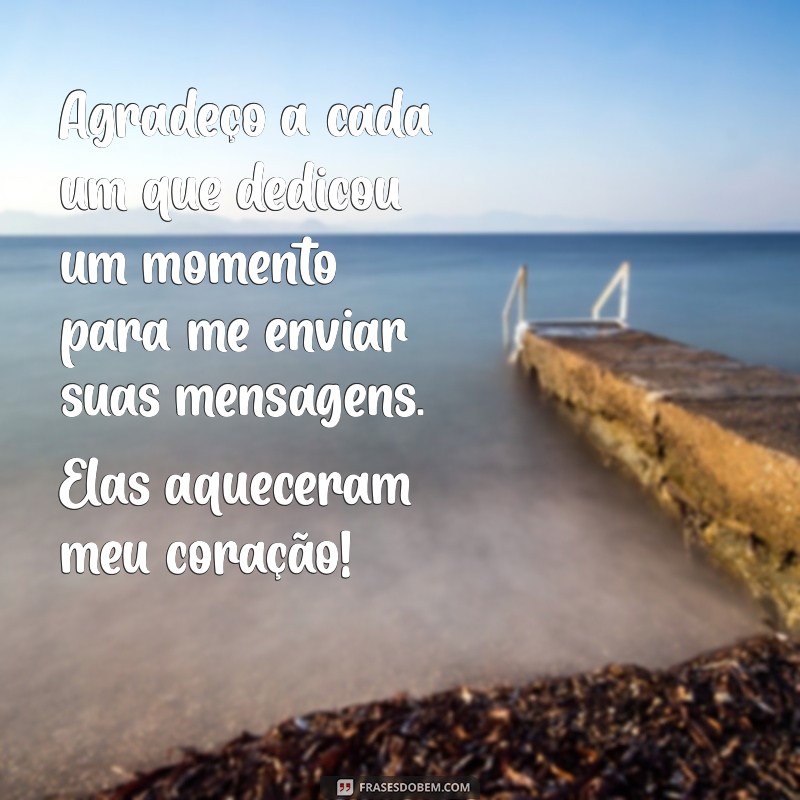 mensagem de agradecimento pelas mensagens recebidas Agradeço a cada um que dedicou um momento para me enviar suas mensagens. Elas aqueceram meu coração!