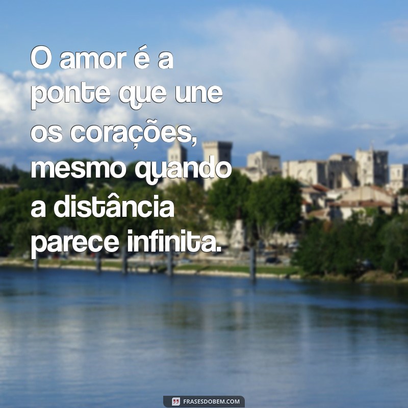 frases sentimental O amor é a ponte que une os corações, mesmo quando a distância parece infinita.