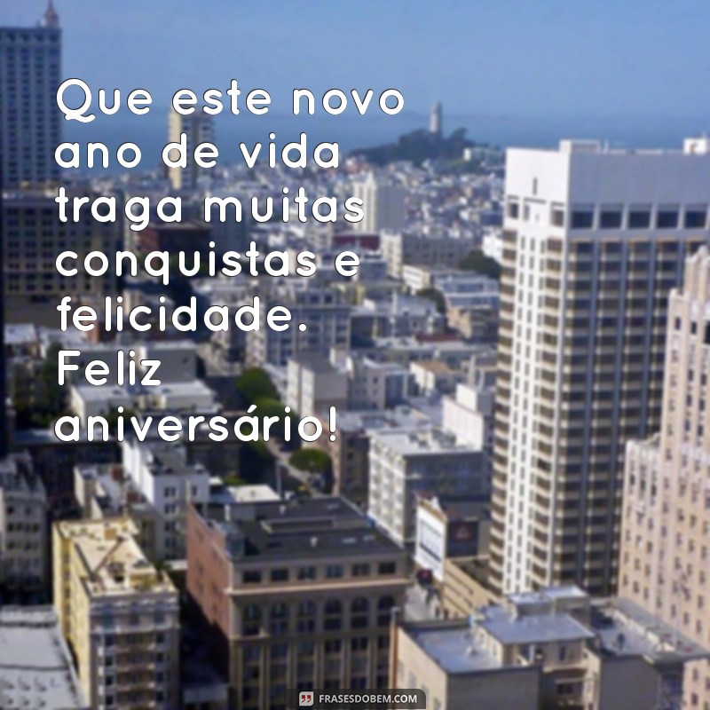 mensagens de aniversário para Que este novo ano de vida traga muitas conquistas e felicidade. Feliz aniversário!