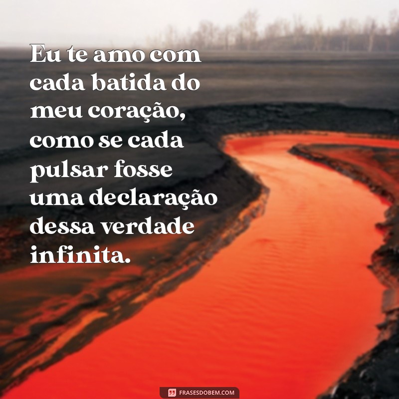 eu te amo texto Eu te amo com cada batida do meu coração, como se cada pulsar fosse uma declaração dessa verdade infinita.