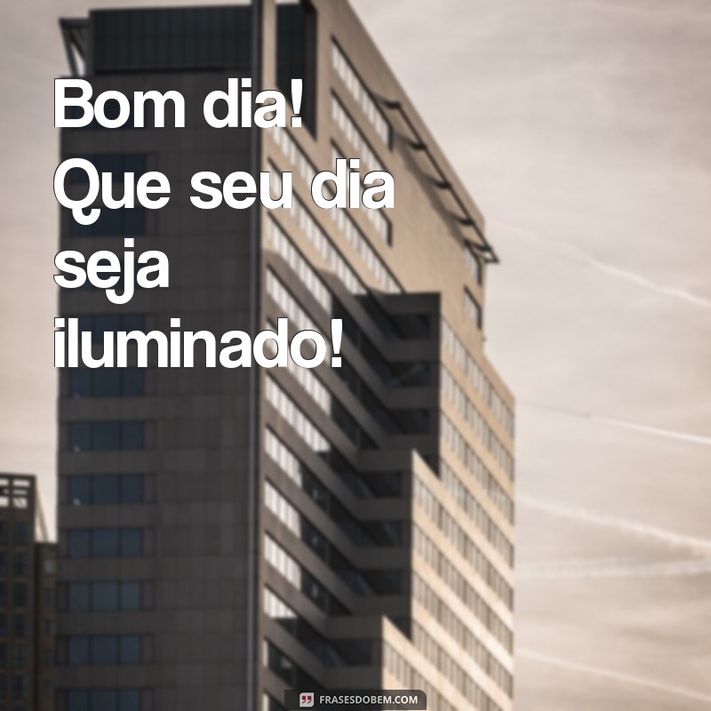 bom dia curto Bom dia! Que seu dia seja iluminado!