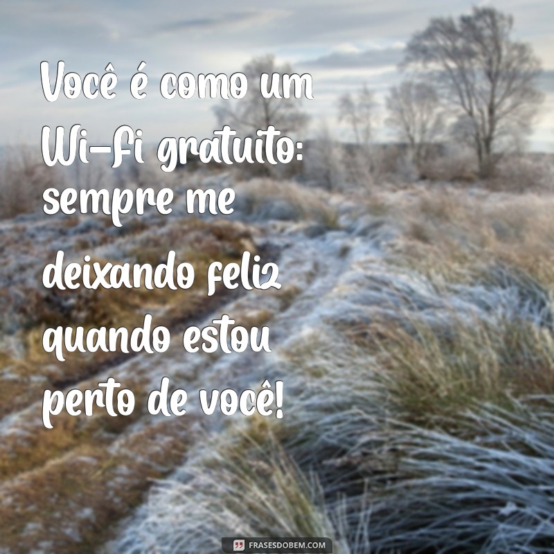 elogios engraçados para amigos Você é como um Wi-Fi gratuito: sempre me deixando feliz quando estou perto de você!