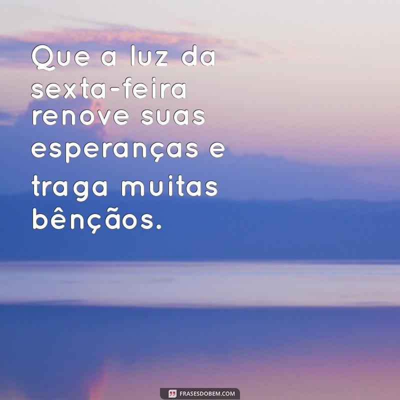 frases de sexta-feira abençoada Que a luz da sexta-feira renove suas esperanças e traga muitas bênçãos.