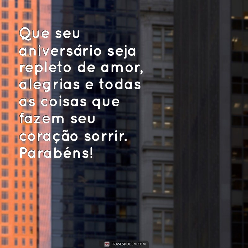 uma mensagem linda de feliz aniversário Que seu aniversário seja repleto de amor, alegrias e todas as coisas que fazem seu coração sorrir. Parabéns!