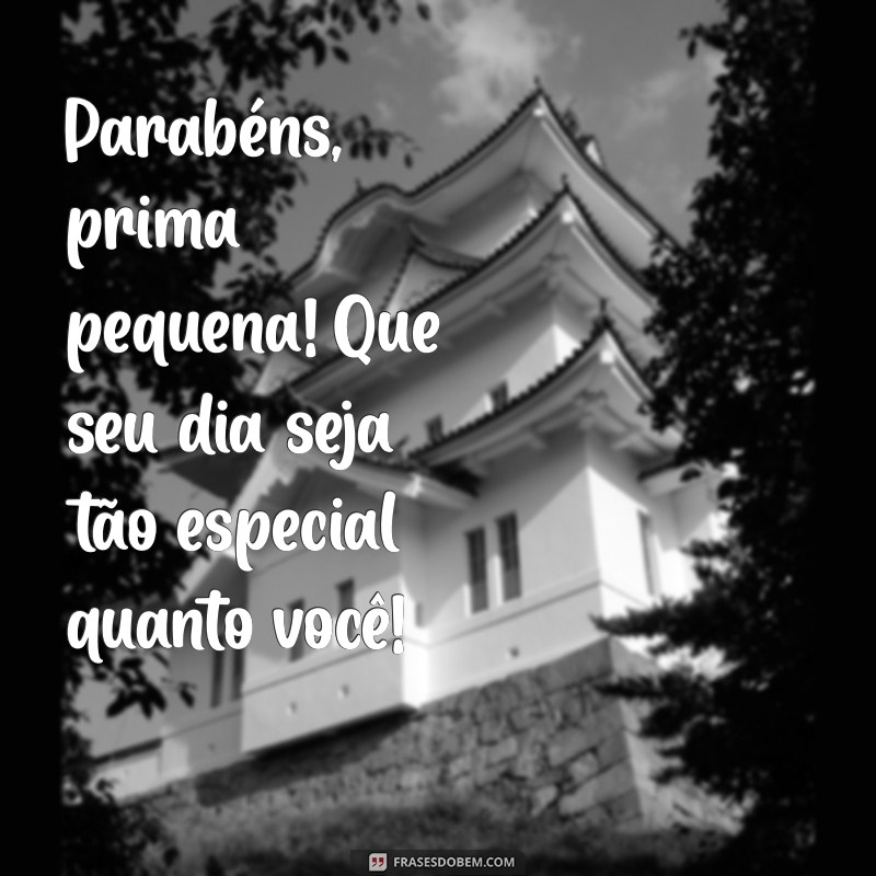 parabéns prima pequena Parabéns, prima pequena! Que seu dia seja tão especial quanto você!