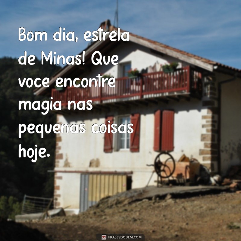 Mensagem de Bom Dia: Inspirações da Estrela de Minas para Começar o Dia com Positividade 