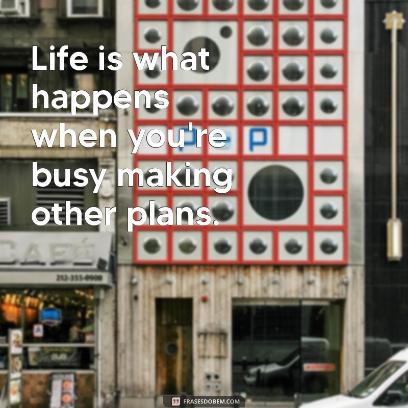 20 frases em inglês com tradução Life is what happens when you're busy making other plans.