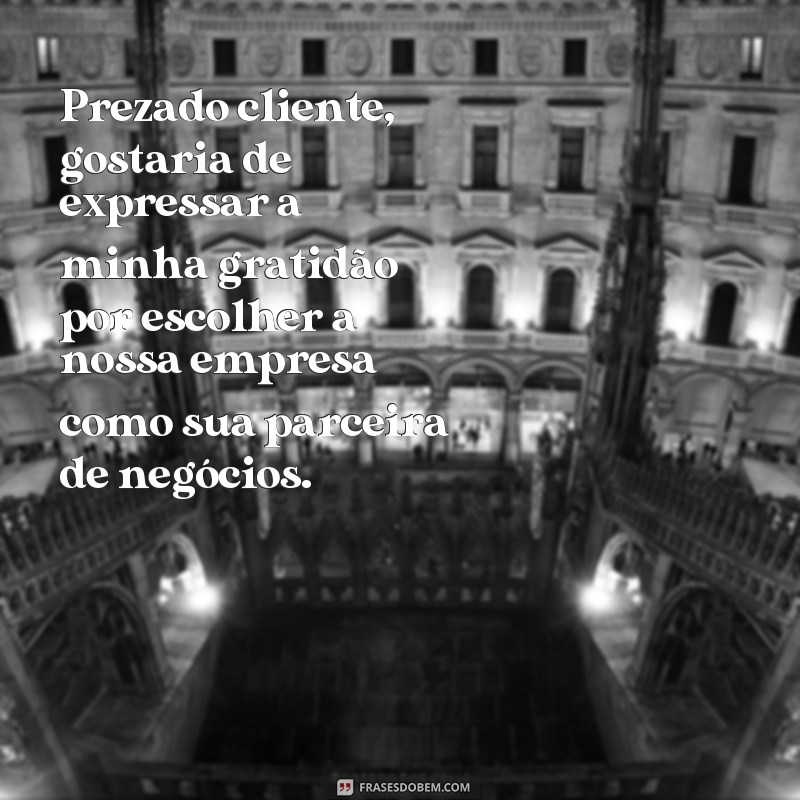 frases carta de agradecimento ao cliente Prezado cliente, gostaria de expressar a minha gratidão por escolher a nossa empresa como sua parceira de negócios.