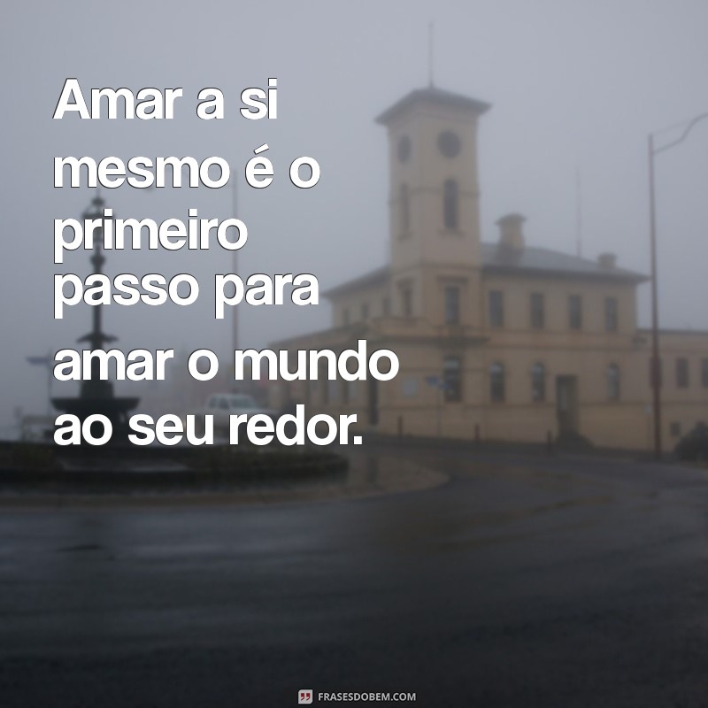 mensagem de amor próprio Amar a si mesmo é o primeiro passo para amar o mundo ao seu redor.