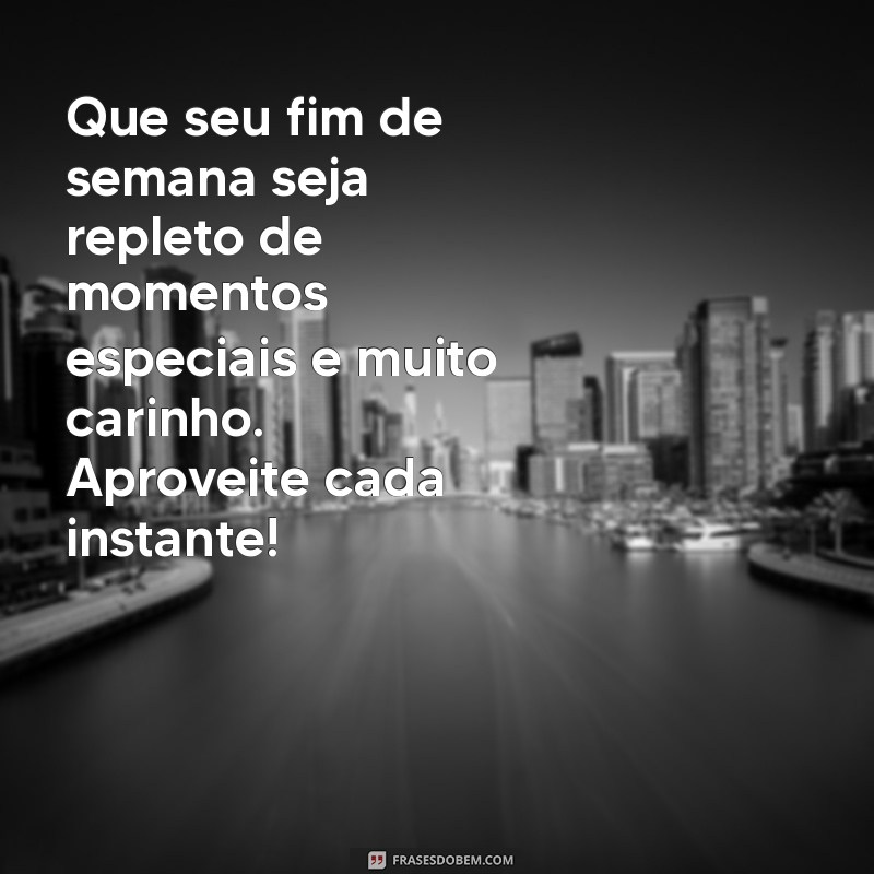 mensagem de bom fim de semana com carinho Que seu fim de semana seja repleto de momentos especiais e muito carinho. Aproveite cada instante!