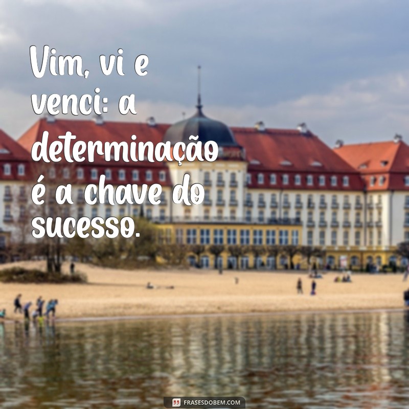 frases vim vi e venci Vim, vi e venci: a determinação é a chave do sucesso.