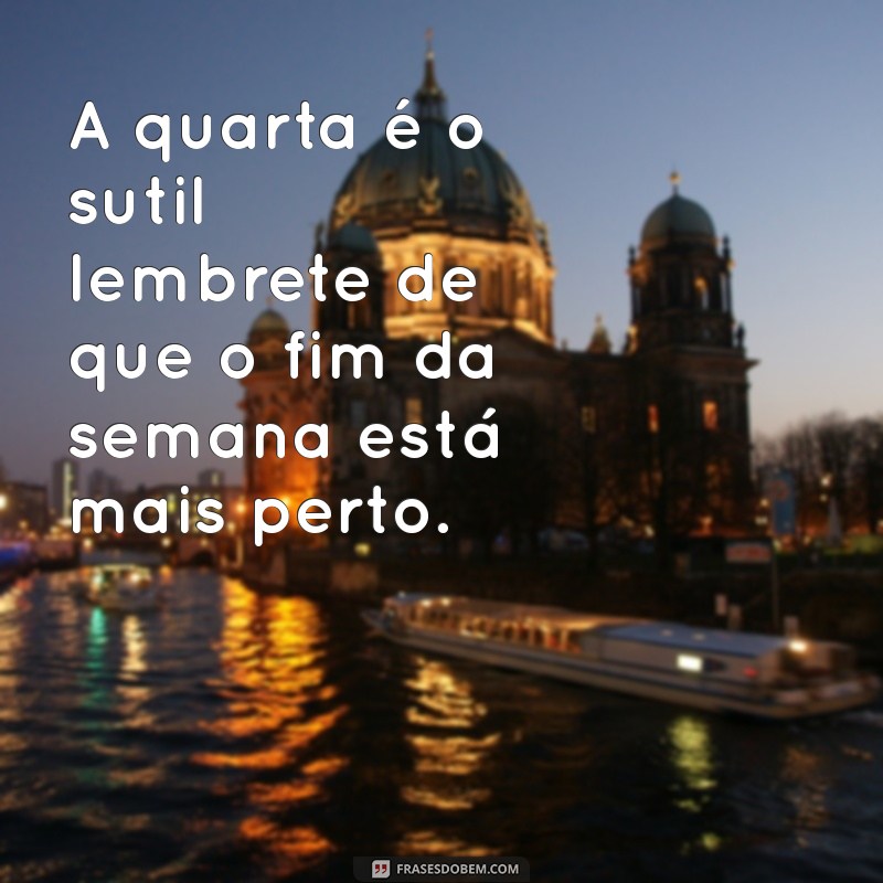 frases quarta A quarta é o sutil lembrete de que o fim da semana está mais perto.