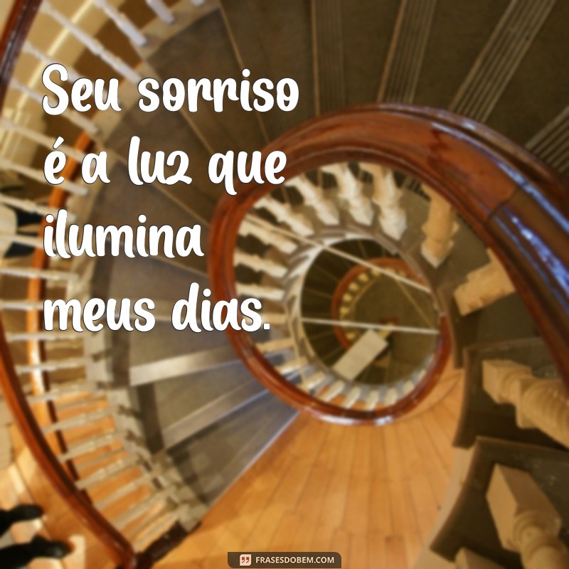 frases seu sorriso Seu sorriso é a luz que ilumina meus dias.