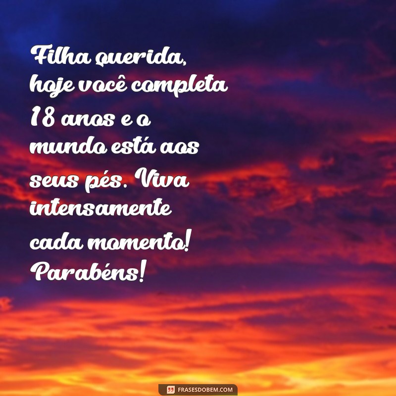 mensagem de aniversário para filha 18 anos Filha querida, hoje você completa 18 anos e o mundo está aos seus pés. Viva intensamente cada momento! Parabéns!