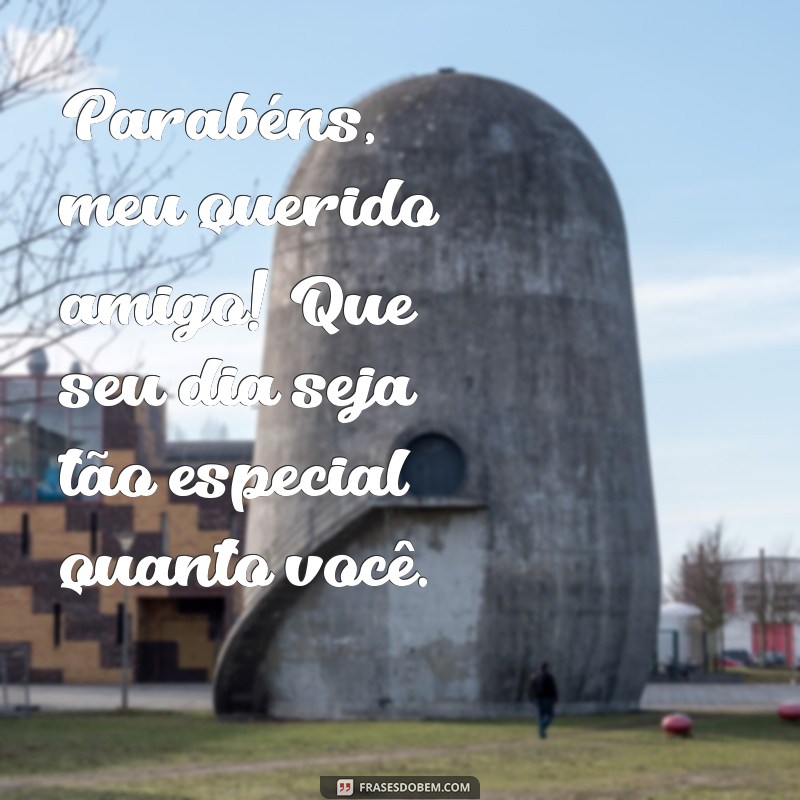 parabéns meu querido amigo Parabéns, meu querido amigo! Que seu dia seja tão especial quanto você.