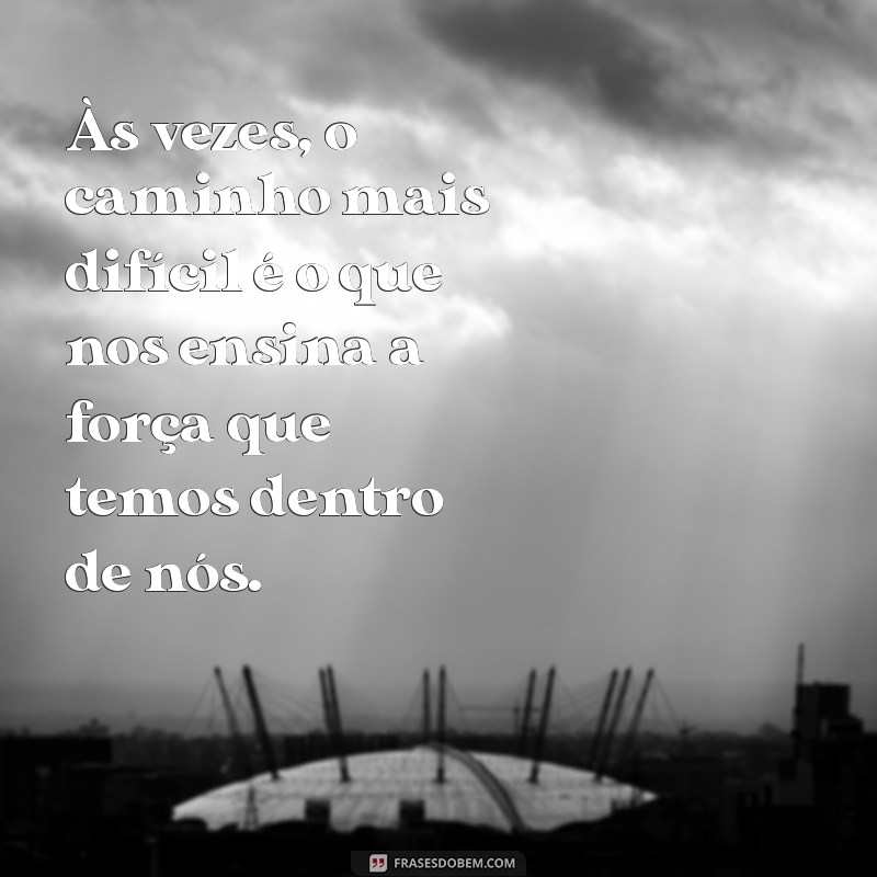 uma frases de conforto Às vezes, o caminho mais difícil é o que nos ensina a força que temos dentro de nós.