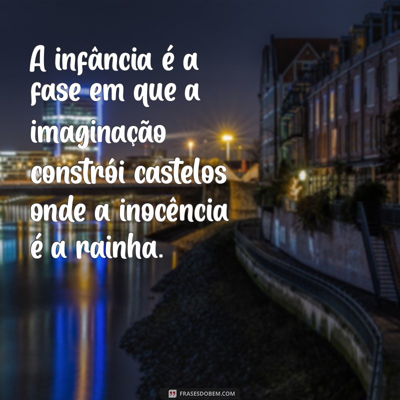 frases sobre fases da vida A infância é a fase em que a imaginação constrói castelos onde a inocência é a rainha.