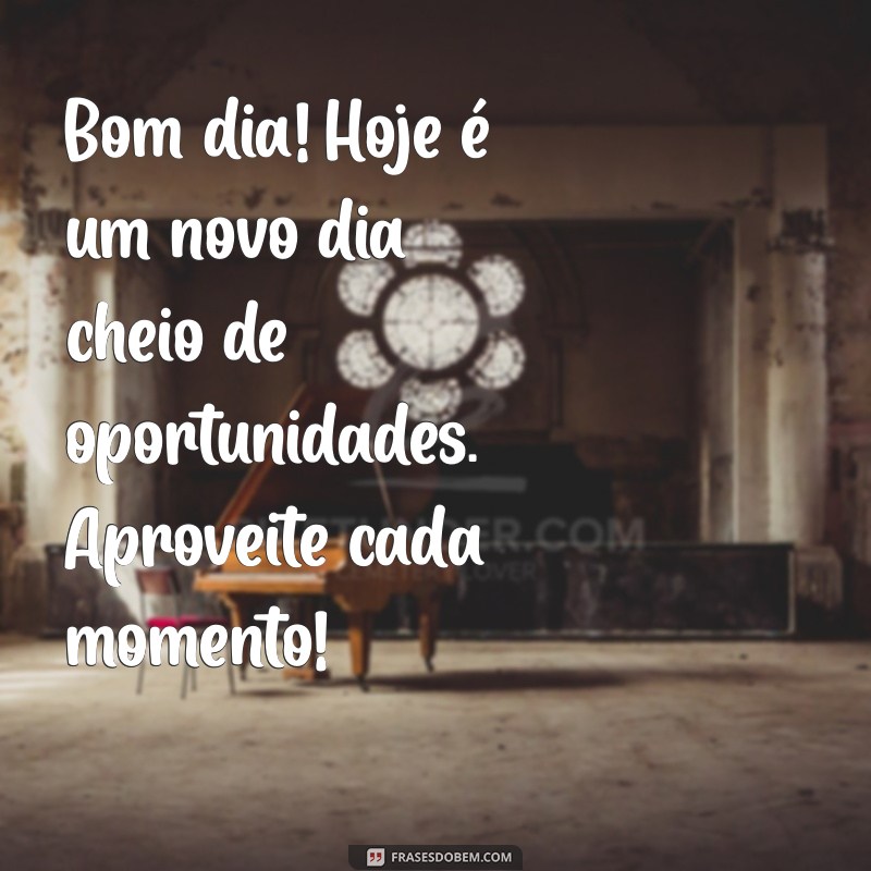 mensagem motivadora de bom dia Bom dia! Hoje é um novo dia cheio de oportunidades. Aproveite cada momento!