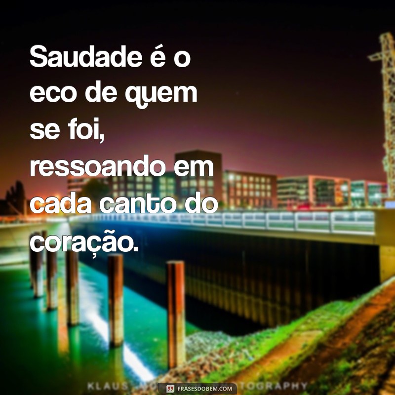 saudade de quem se foi Saudade é o eco de quem se foi, ressoando em cada canto do coração.