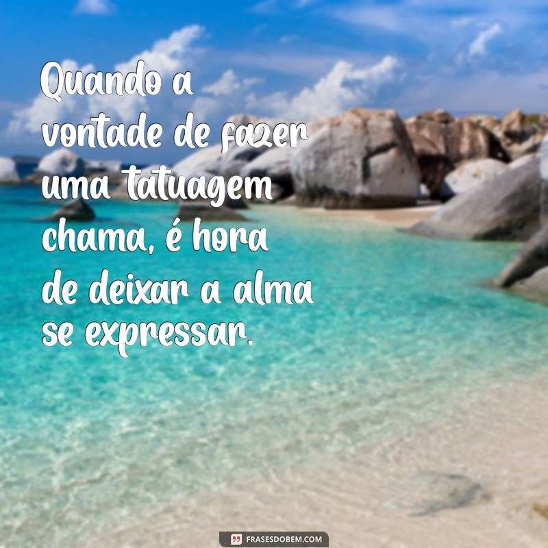 Inspire-se: As Melhores Frases para Quem Tem Vontade de Fazer uma Tatuagem 