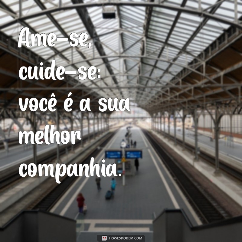 ame se cuide se Ame-se, cuide-se: você é a sua melhor companhia.