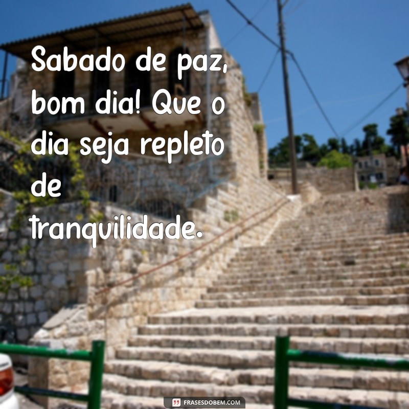 sábado de paz bom dia Sábado de paz, bom dia! Que o dia seja repleto de tranquilidade.