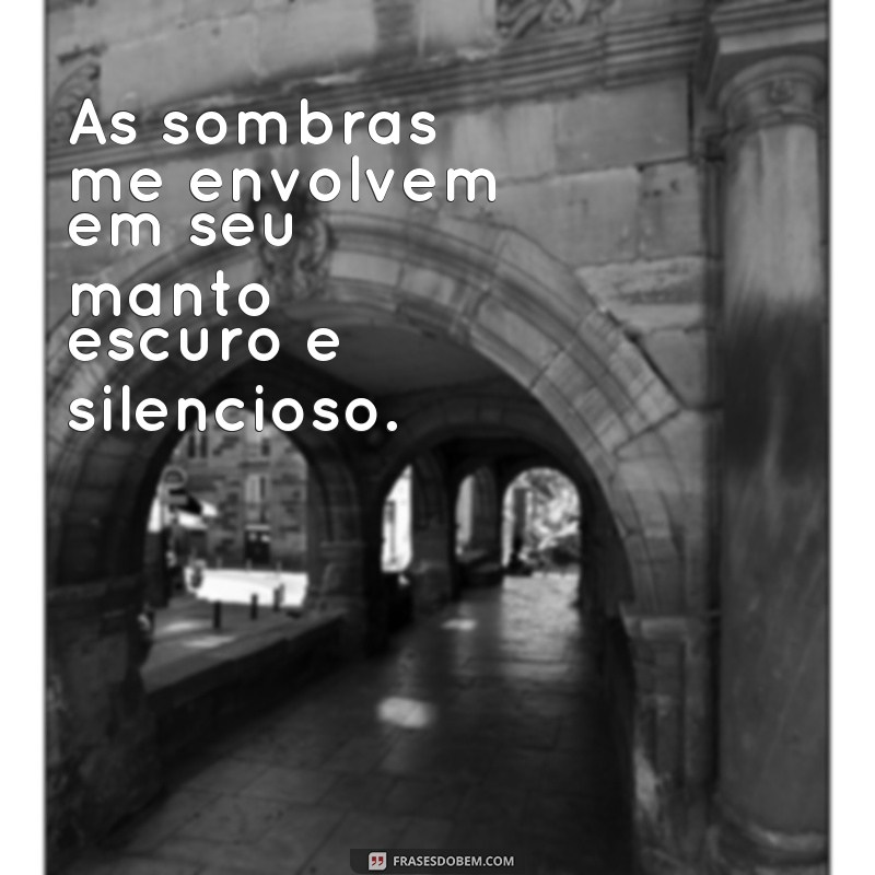 frases de sombras As sombras me envolvem em seu manto escuro e silencioso.