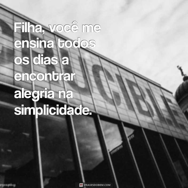 Filha, Você Me Ensina Todos os Dias: Lições de Vida e Amor Incondicional 