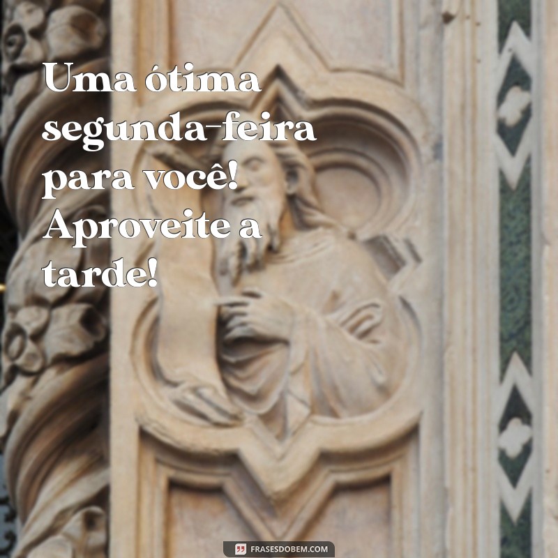 Frases Inspiradoras para uma Boa Tarde e uma Ótima Segunda-feira 