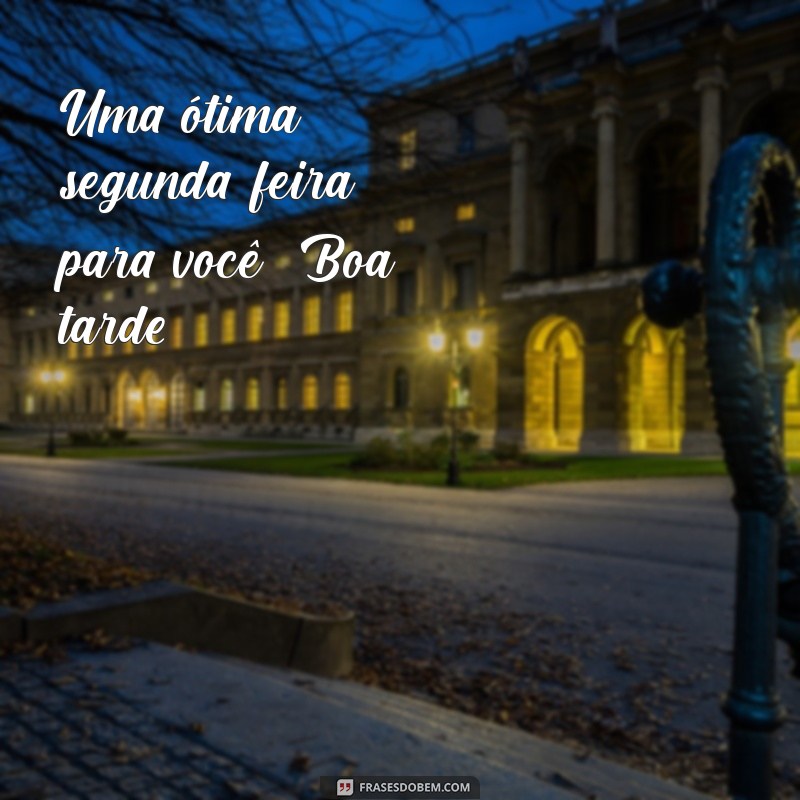 Frases Inspiradoras para uma Boa Tarde e uma Ótima Segunda-feira 