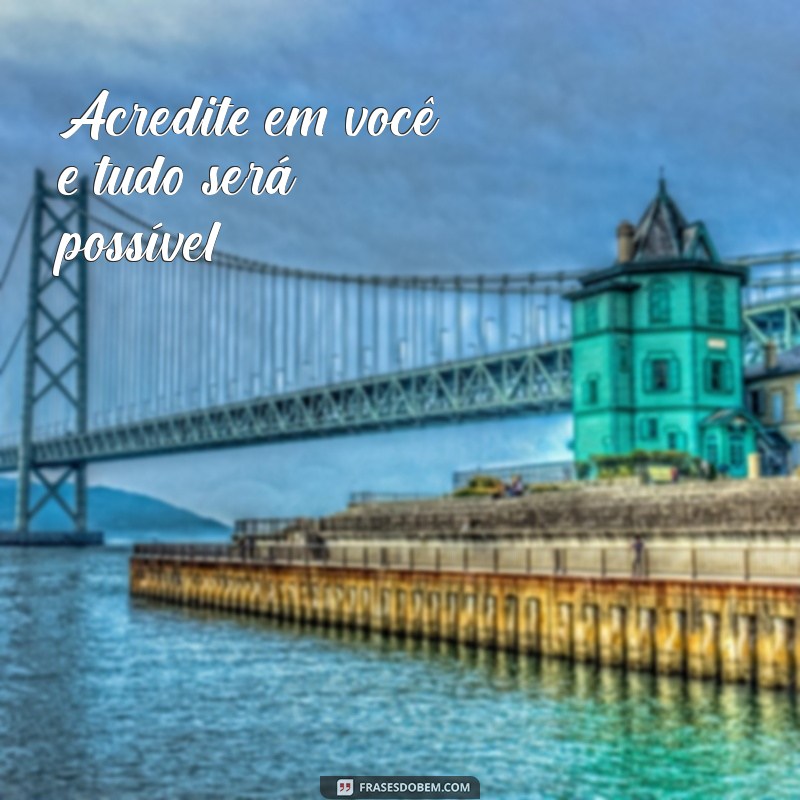 frases curtas motivadoras Acredite em você e tudo será possível.