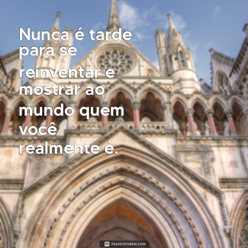 Frases Inspiradoras: Nunca é Tarde para Começar a Mudar Sua Vida 