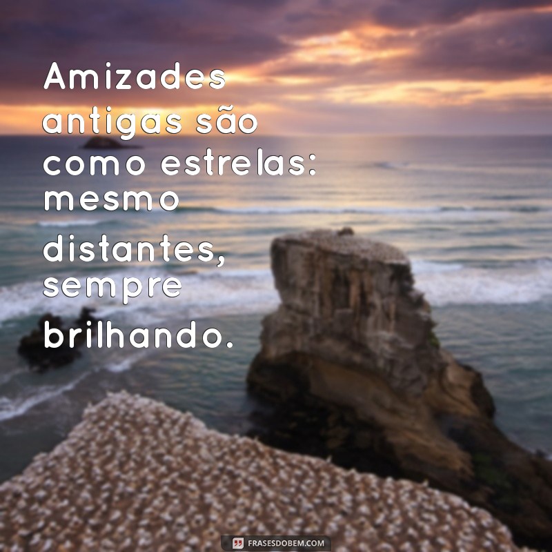 Frases Inspiradoras para Celebrar Amizades Antigas 