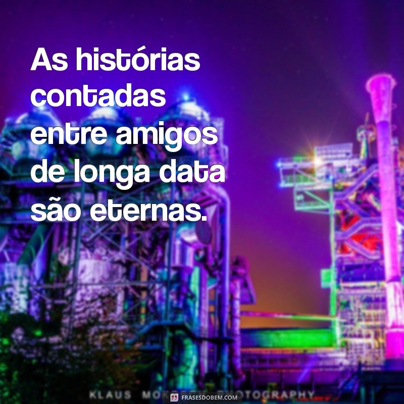 Frases Inspiradoras para Celebrar Amizades Antigas 