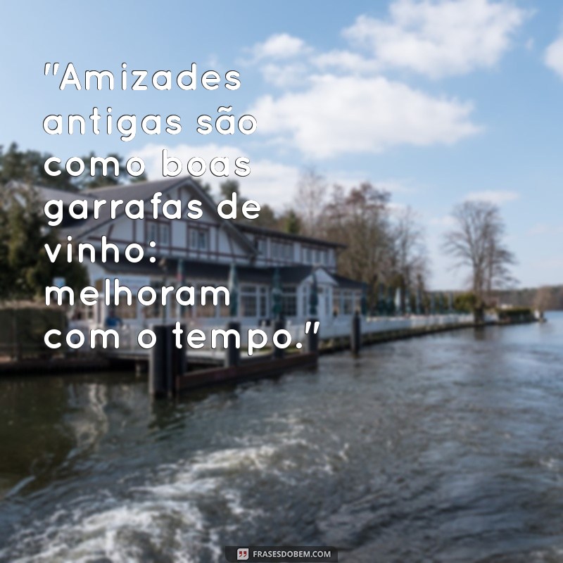 frases amizades antigas 