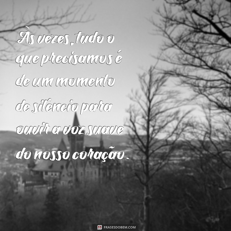 mensagem de acalento ao coração Às vezes, tudo o que precisamos é de um momento de silêncio para ouvir a voz suave do nosso coração.