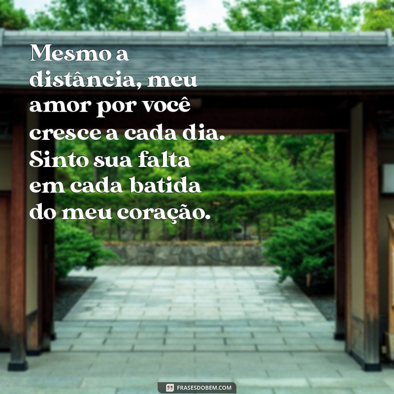 mensagem de amor para marido distante Mesmo a distância, meu amor por você cresce a cada dia. Sinto sua falta em cada batida do meu coração.