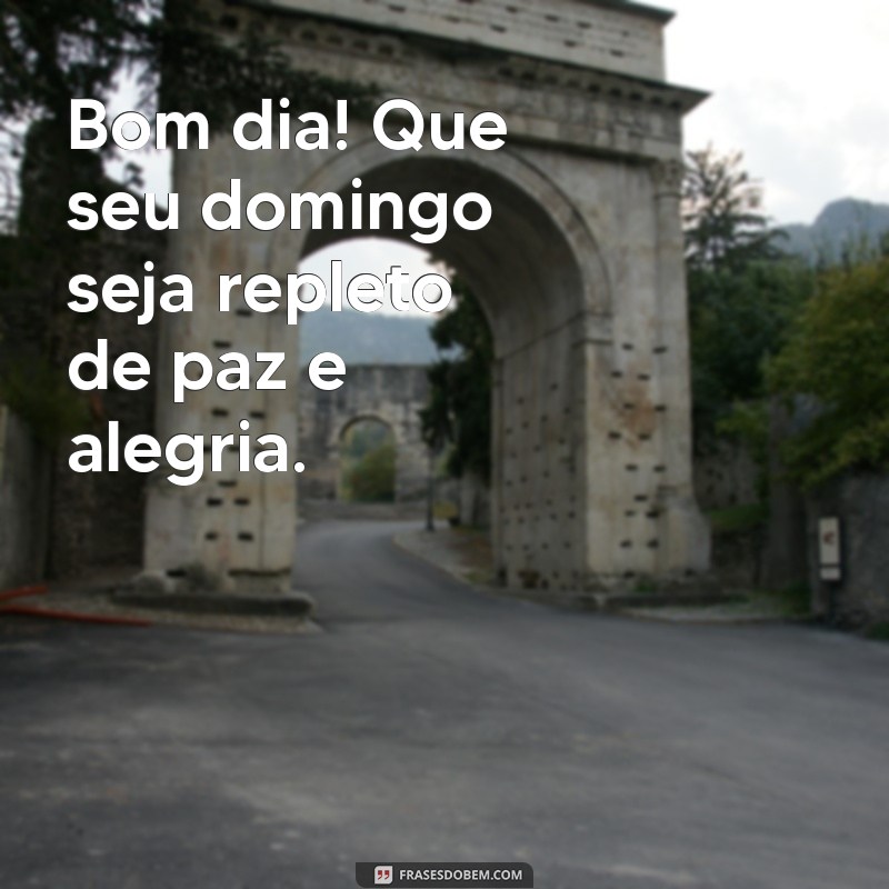 frases de bom dia e bom domingo Bom dia! Que seu domingo seja repleto de paz e alegria.