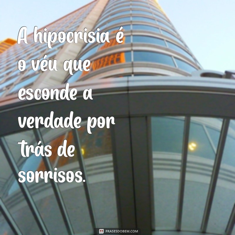 frases hipocrisia A hipocrisia é o véu que esconde a verdade por trás de sorrisos.