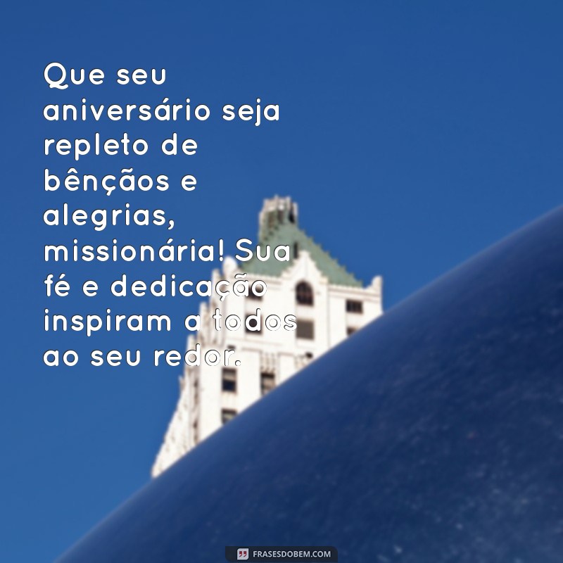 mensagem de aniversário para missionária da igreja Que seu aniversário seja repleto de bênçãos e alegrias, missionária! Sua fé e dedicação inspiram a todos ao seu redor.