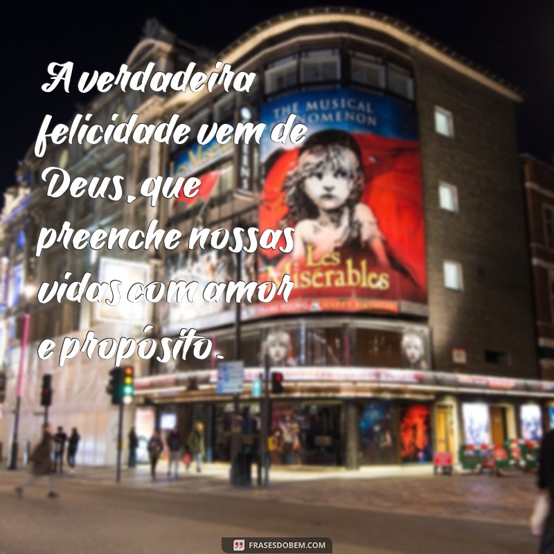 a verdadeira felicidade vem de deus A verdadeira felicidade vem de Deus, que preenche nossas vidas com amor e propósito.