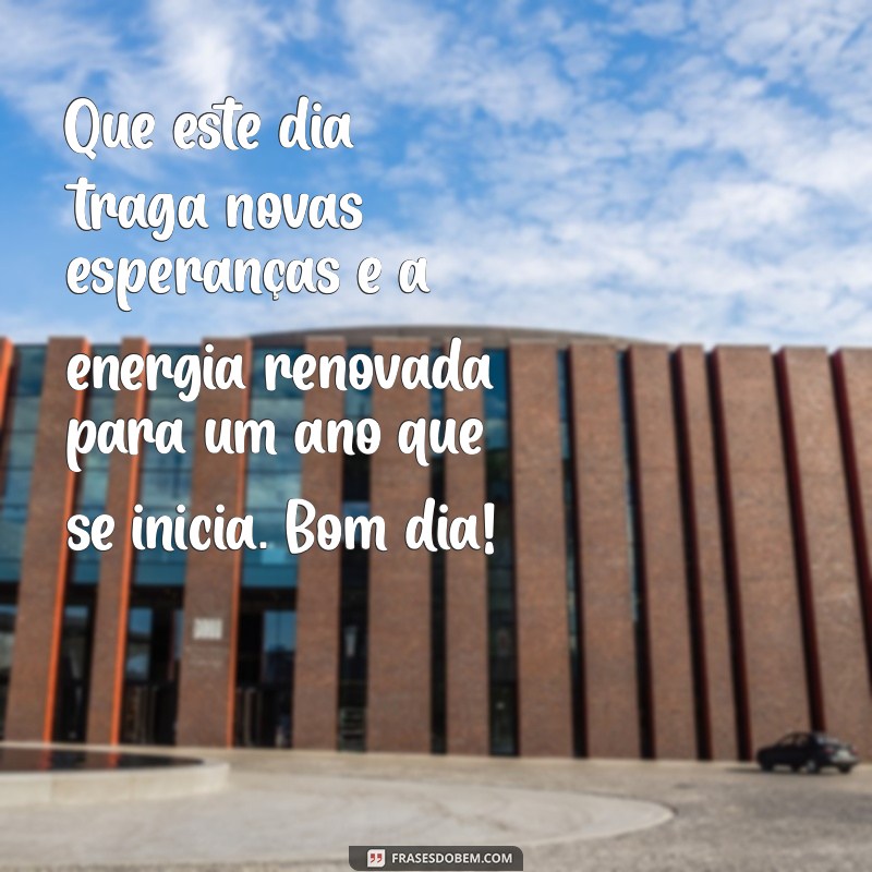 mensagem de bom dia final de ano Que este dia traga novas esperanças e a energia renovada para um ano que se inicia. Bom dia!