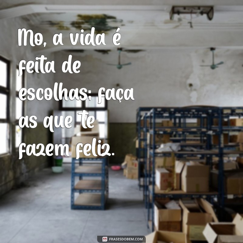 frases de mo Mo, a vida é feita de escolhas; faça as que te fazem feliz.