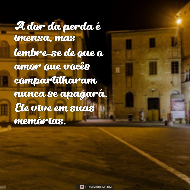 mensagens de consolo de luto A dor da perda é imensa, mas lembre-se de que o amor que vocês compartilharam nunca se apagará. Ele vive em suas memórias.