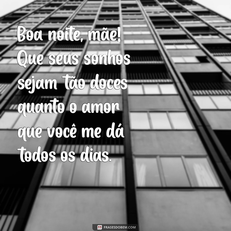 mensagem de boa noite para mãe querida Boa noite, mãe! Que seus sonhos sejam tão doces quanto o amor que você me dá todos os dias.