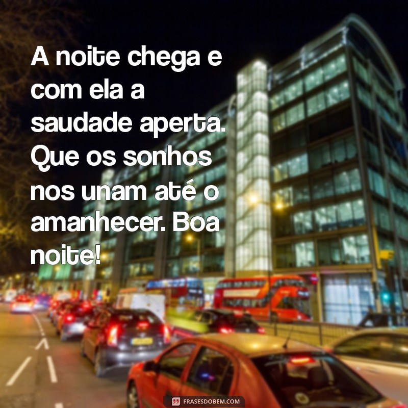 mensagem de boa noite com saudade A noite chega e com ela a saudade aperta. Que os sonhos nos unam até o amanhecer. Boa noite!