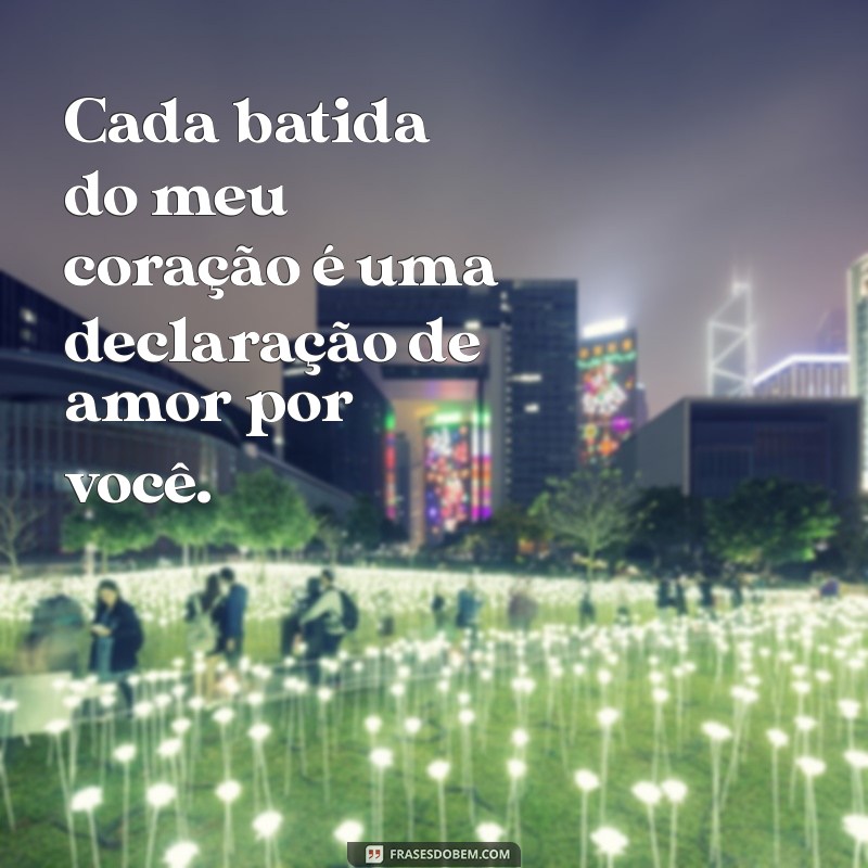 texto de apaixonado Cada batida do meu coração é uma declaração de amor por você.