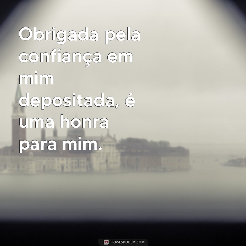 frases obrigada pela confiança Obrigada pela confiança em mim depositada, é uma honra para mim.