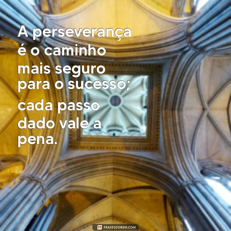 mensagem de perseverança A perseverança é o caminho mais seguro para o sucesso; cada passo dado vale a pena.